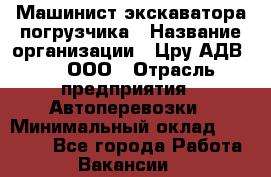 Машинист экскаватора-погрузчика › Название организации ­ Цру АДВ777, ООО › Отрасль предприятия ­ Автоперевозки › Минимальный оклад ­ 55 000 - Все города Работа » Вакансии   